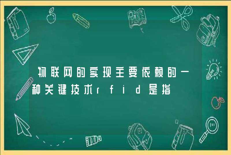 物联网的实现主要依赖的一种关键技术rfid是指
