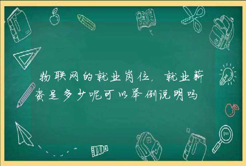 物联网的就业岗位，就业薪资是多少呢可以举例说明吗