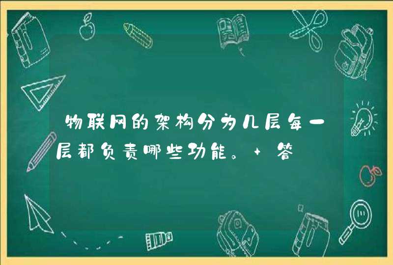 物联网的架构分为几层每一层都负责哪些功能。 答: