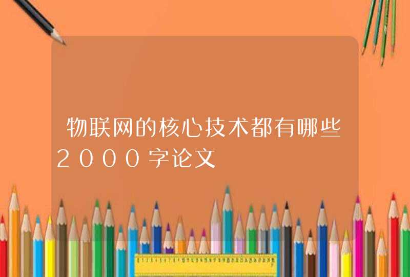 物联网的核心技术都有哪些2000字论文
