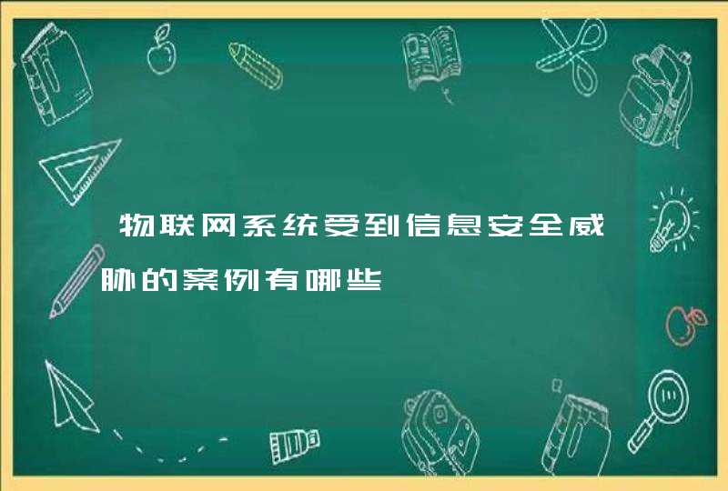 物联网系统受到信息安全威胁的案例有哪些