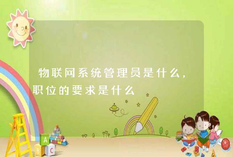 物联网系统管理员是什么，职位的要求是什么