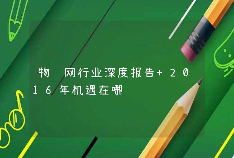 物联网行业深度报告 2016年机遇在哪,第1张