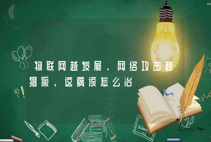 物联网越发展，网络攻击越猖獗，这病该怎么治