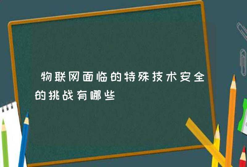 物联网面临的特殊技术安全的挑战有哪些