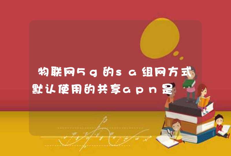 物联网5g的sa组网方式默认使用的共享apn是