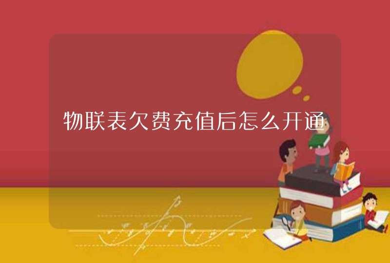 物联表欠费充值后怎么开通