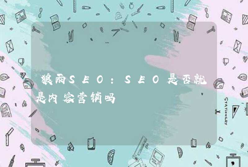 狼雨SEO：SEO是否就是内容营销吗
