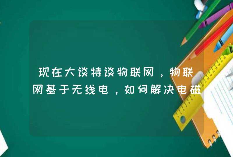 现在大谈特谈物联网，物联网基于无线电，如何解决电磁波辐射问题，会成为物联网发展的一个大障碍吗