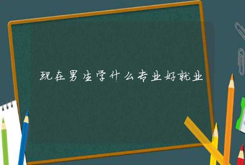 现在男生学什么专业好就业