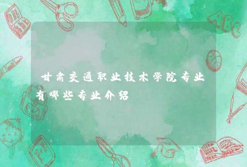 甘肃交通职业技术学院专业有哪些专业介绍
