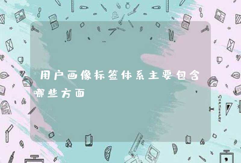 用户画像标签体系主要包含哪些方面