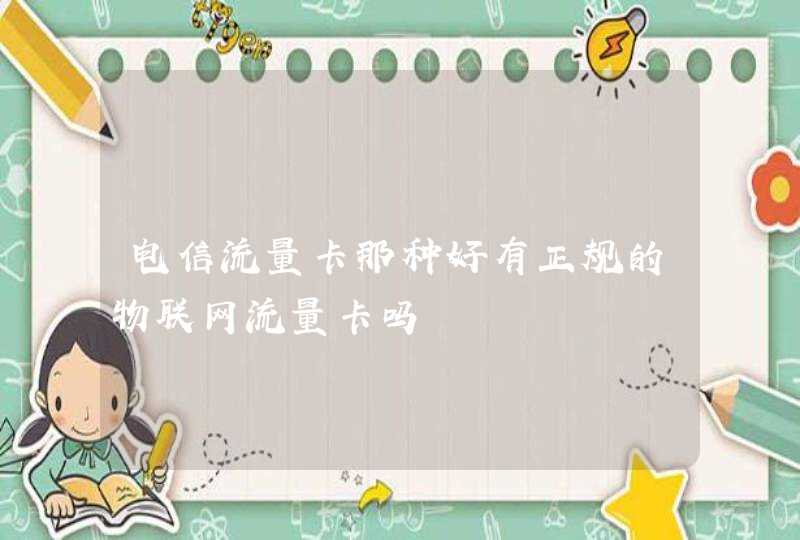 电信流量卡那种好有正规的物联网流量卡吗