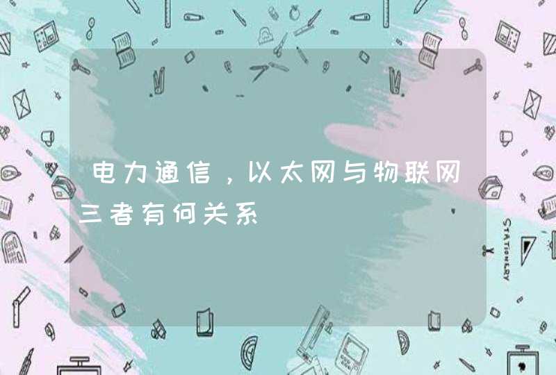电力通信，以太网与物联网三者有何关系,第1张