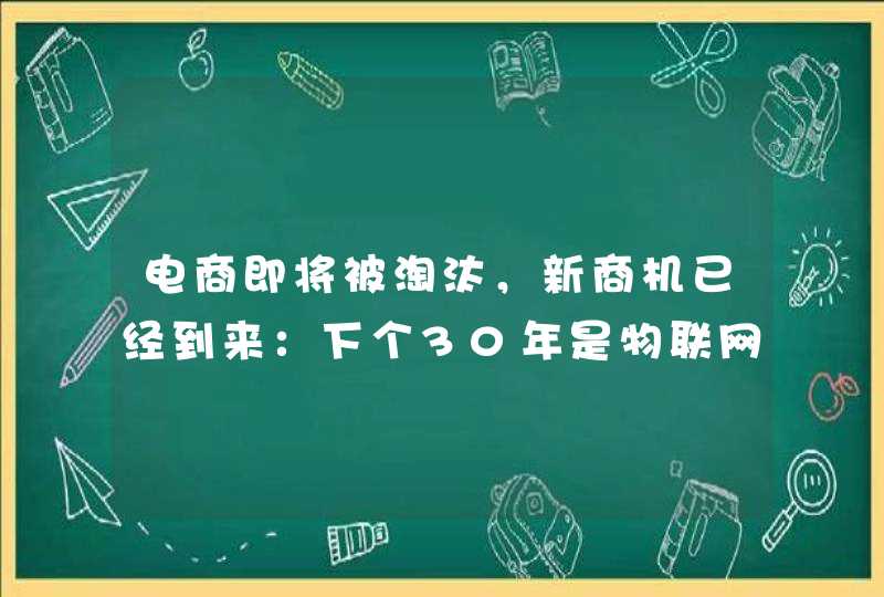 电商即将被淘汰，新商机已经到来：下个30年是物联网的天下