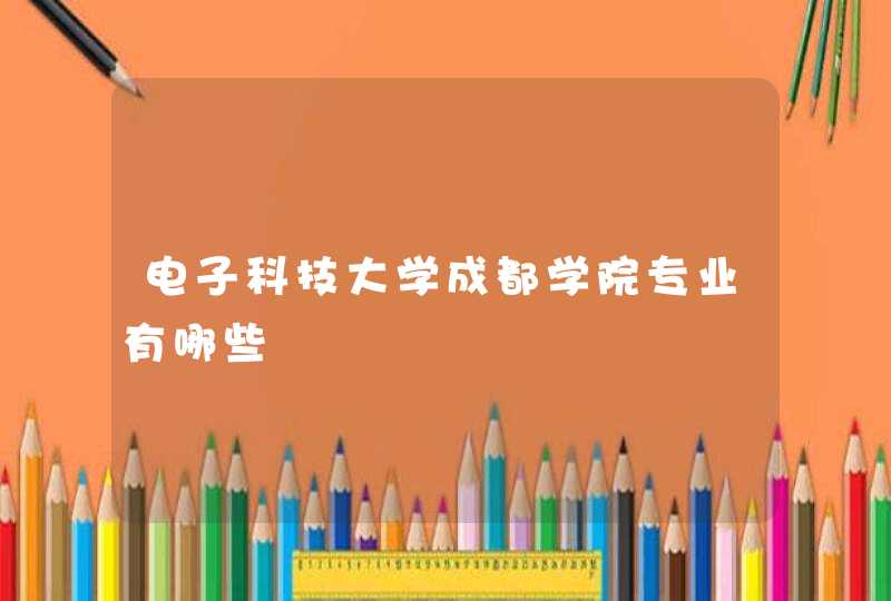 电子科技大学成都学院专业有哪些