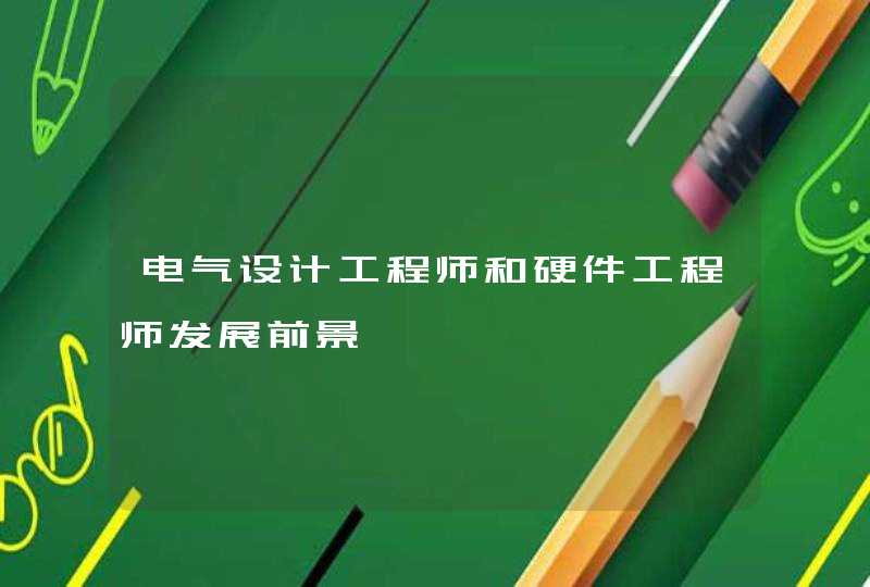 电气设计工程师和硬件工程师发展前景