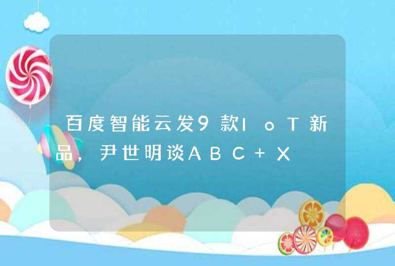 百度智能云发9款IoT新品，尹世明谈ABC+X