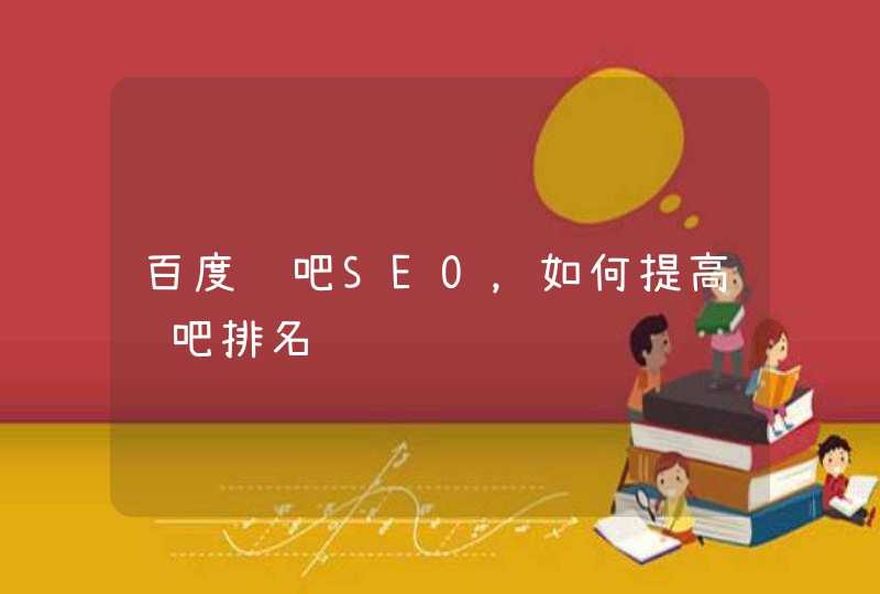 百度贴吧SEO，如何提高贴吧排名