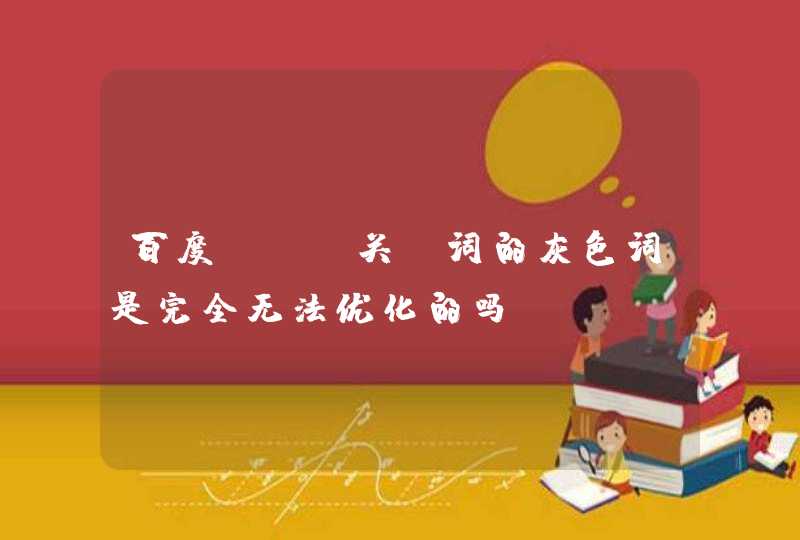 百度seo关键词的灰色词是完全无法优化的吗