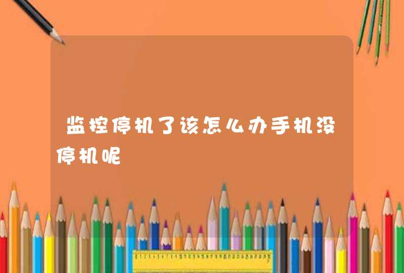 监控停机了该怎么办手机没停机呢