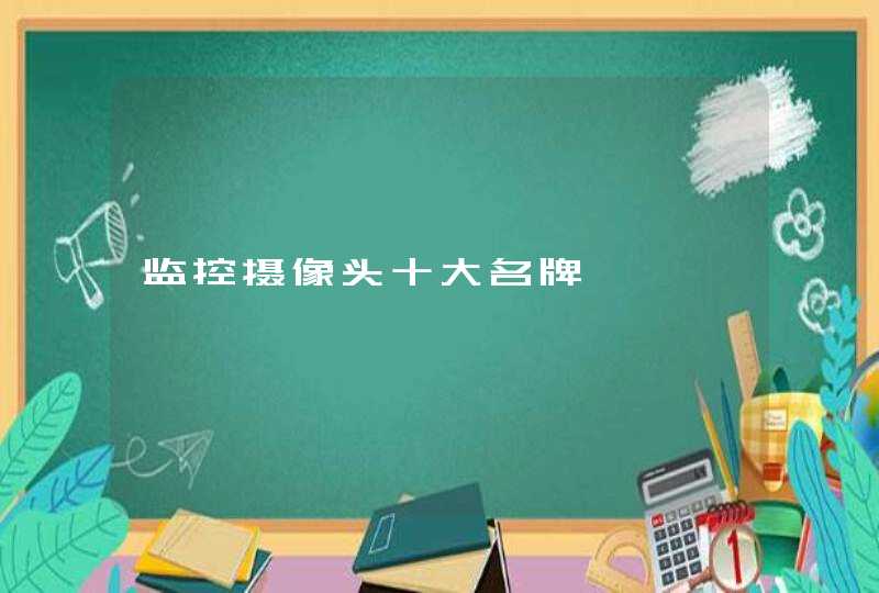 监控摄像头十大名牌