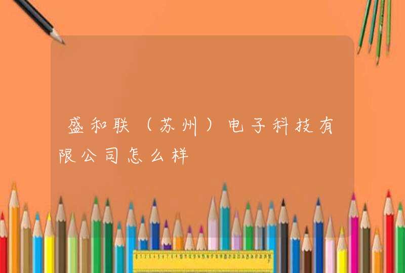 盛和联（苏州）电子科技有限公司怎么样