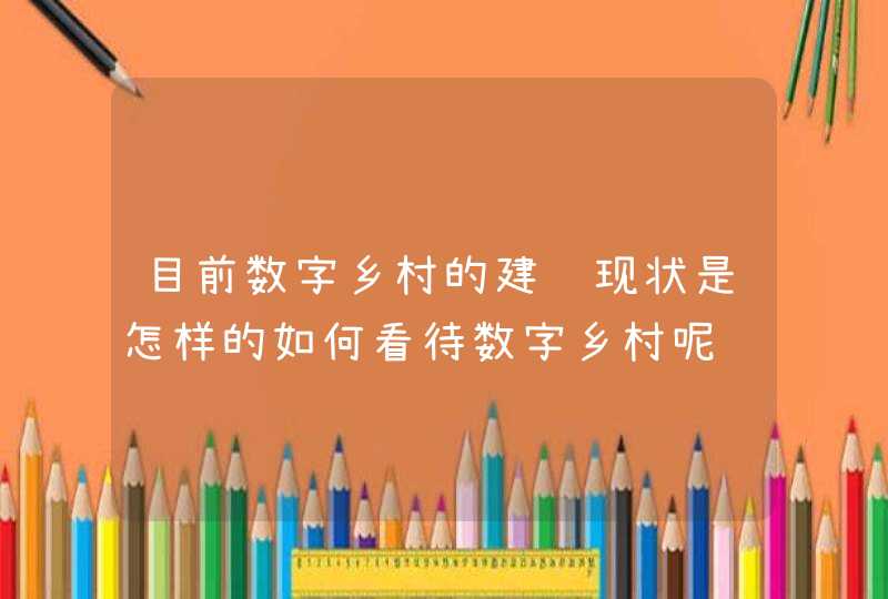 目前数字乡村的建设现状是怎样的如何看待数字乡村呢