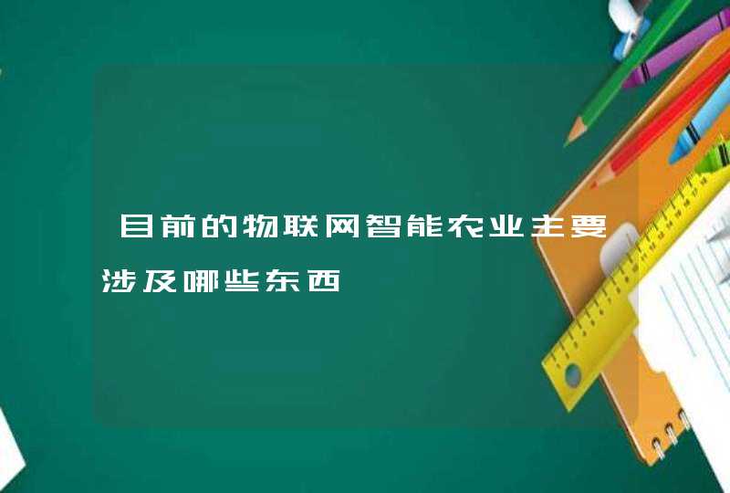 目前的物联网智能农业主要涉及哪些东西