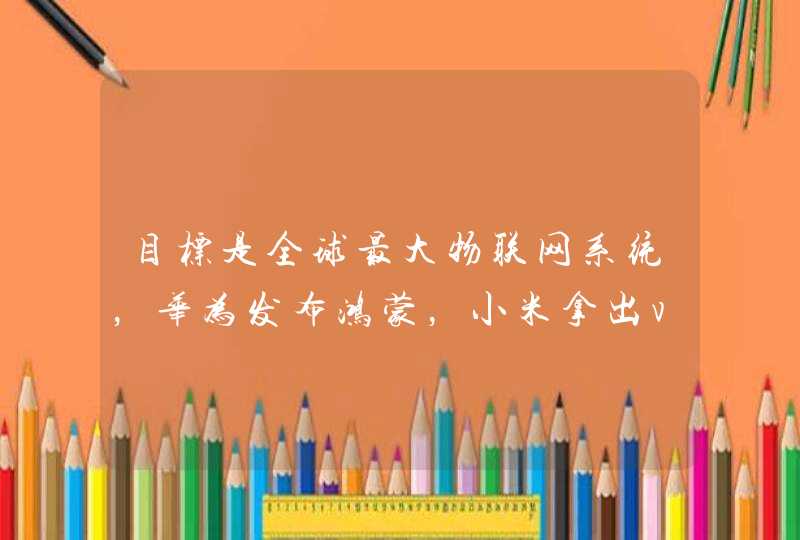 目标是全球最大物联网系统，华为发布鸿蒙，小米拿出vela系统应对