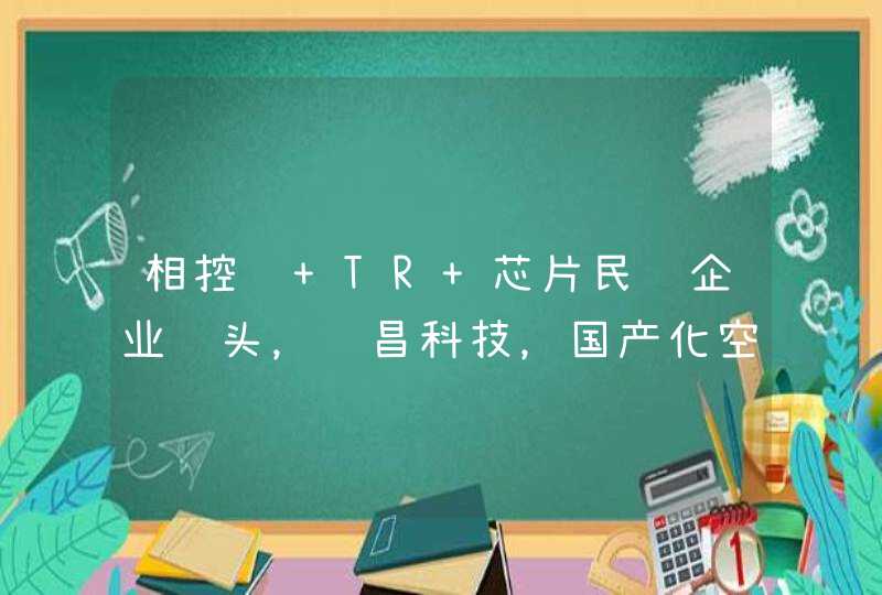 相控阵 TR 芯片民营企业龙头，铖昌科技，国产化空间可期