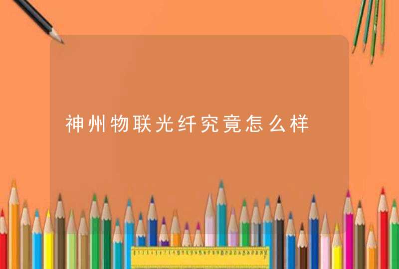 神州物联光纤究竟怎么样