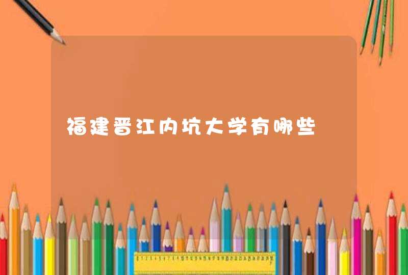 福建晋江内坑大学有哪些