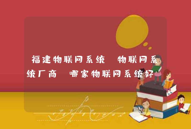 福建物联网系统，物联网系统厂商，哪家物联网系统好