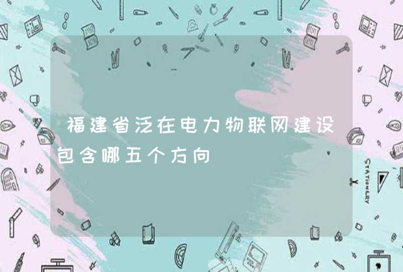 福建省泛在电力物联网建设包含哪五个方向