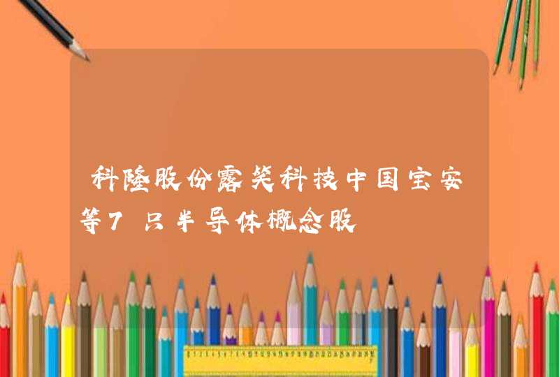 科隆股份露笑科技中国宝安等7只半导体概念股