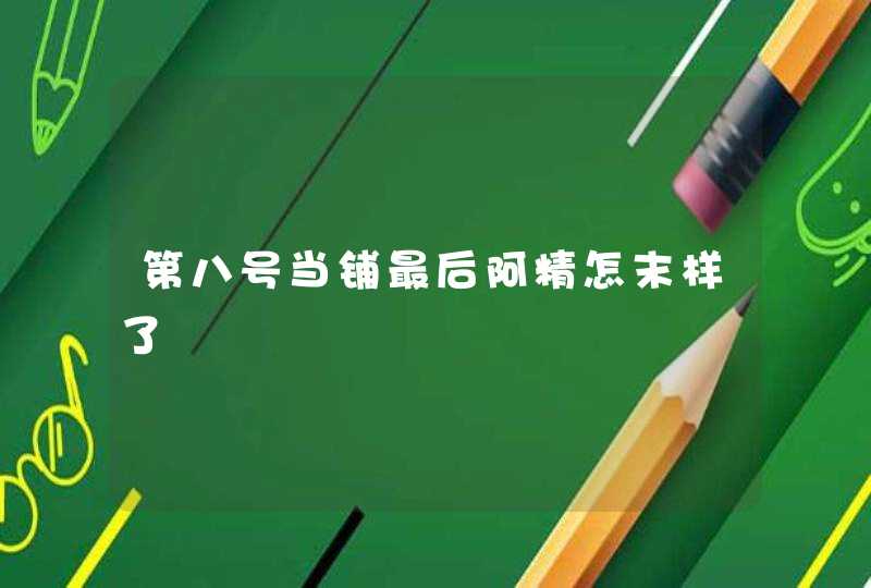 第八号当铺最后阿精怎末样了