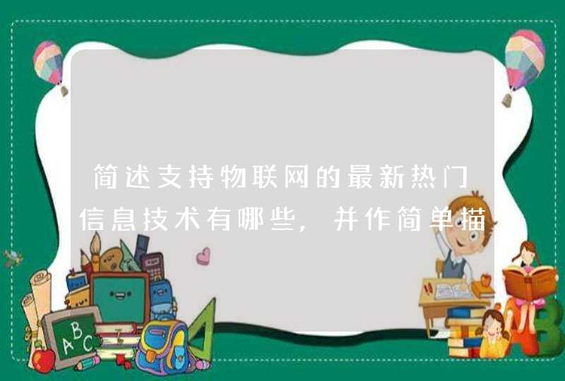 简述支持物联网的最新热门信息技术有哪些,并作简单描述。(列举五项以上)