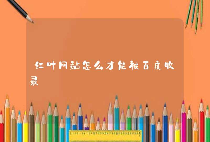 红叶网站怎么才能被百度收录
