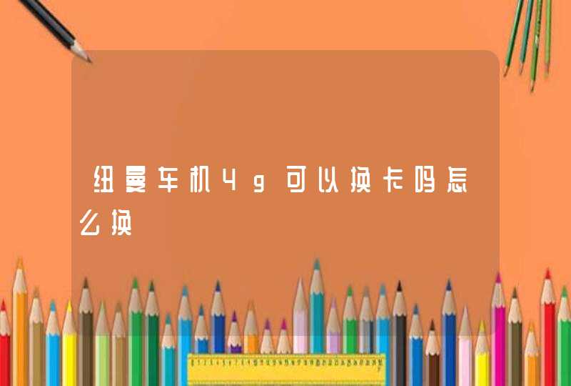 纽曼车机4g可以换卡吗怎么换