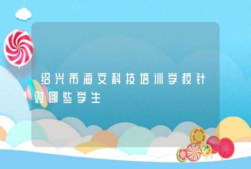 绍兴市海文科技培训学校针对哪些学生