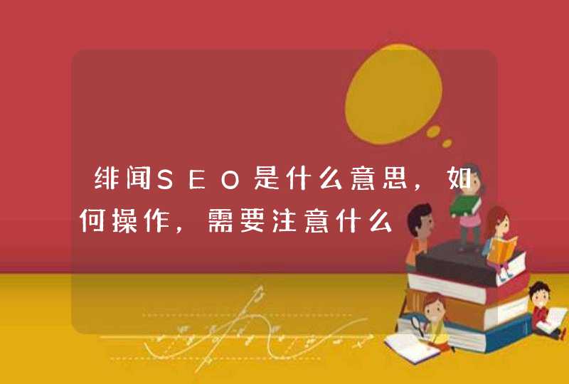 绯闻SEO是什么意思，如何操作，需要注意什么