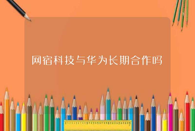 网宿科技与华为长期合作吗
