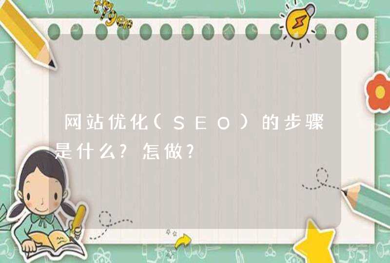 网站优化(SEO)的步骤是什么?怎做？