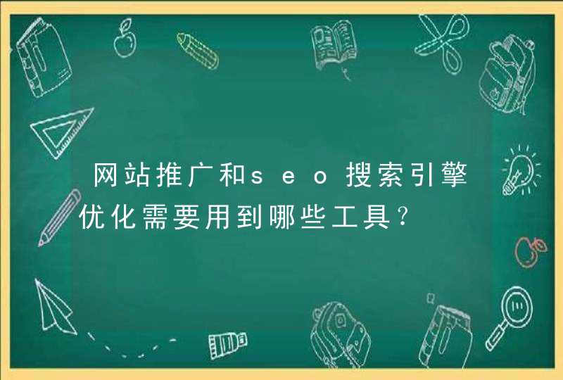 网站推广和seo搜索引擎优化需要用到哪些工具？
