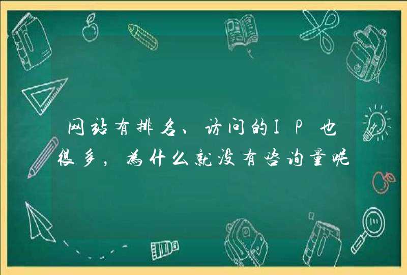 网站有排名、访问的IP也很多，为什么就没有咨询量呢?
