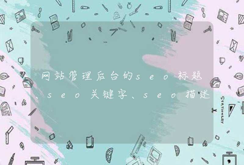 网站管理后台的seo标题、seo关键字、seo描述应该怎么填才合适？