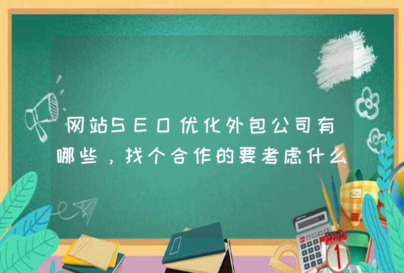网站SEO优化外包公司有哪些，找个合作的要考虑什么