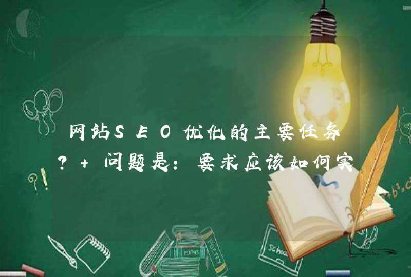 网站SEO优化的主要任务？ 问题是：要求应该如何实...