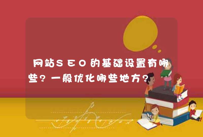 网站SEO的基础设置有哪些?一般优化哪些地方?
